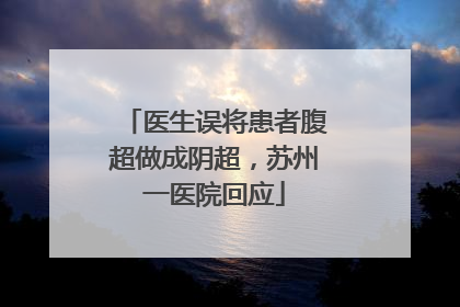 医生误将患者腹超做成阴超，苏州一医院回应