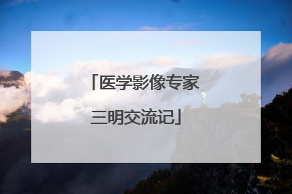 医学影像专家三明交流记