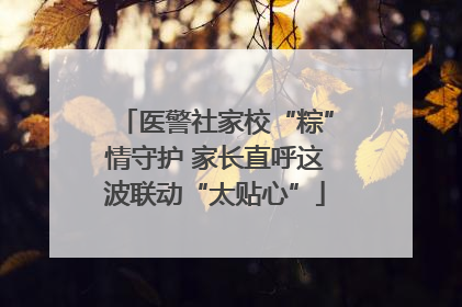医警社家校“粽”情守护 家长直呼这波联动“太贴心”