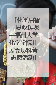 化学启智，思政铸魂—福州大学化学学院开展党员科普志愿活动