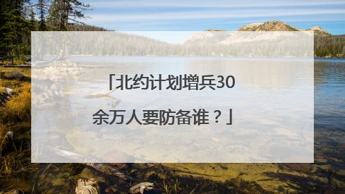 北约计划增兵30余万人要防备谁？