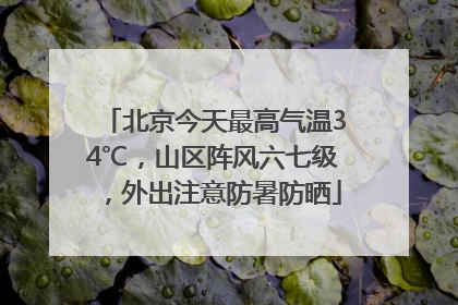 北京今天最高气温34℃，山区阵风六七级，外出注意防暑防晒