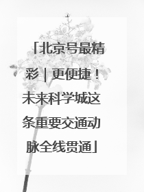 北京号最精彩｜更便捷！未来科学城这条重要交通动脉全线贯通