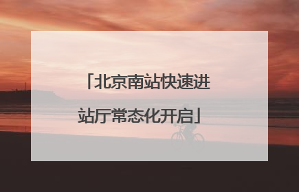 北京南站快速进站厅常态化开启