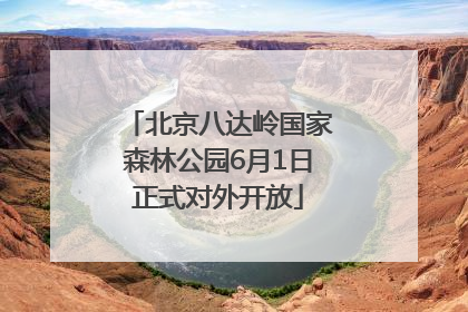 北京八达岭国家森林公园6月1日正式对外开放