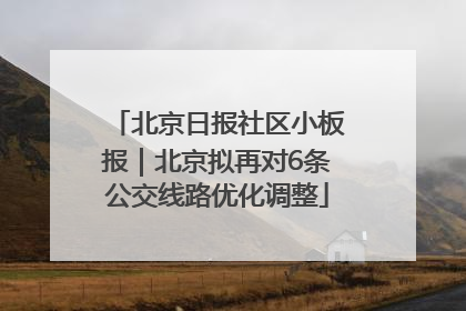 北京日报社区小板报｜北京拟再对6条公交线路优化调整