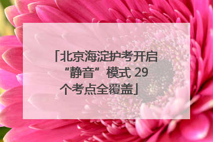 北京海淀护考开启“静音”模式 29个考点全覆盖