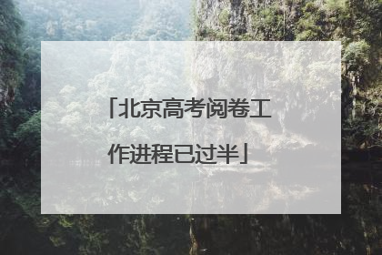 北京高考阅卷工作进程已过半