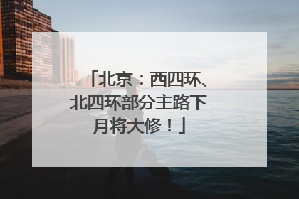 北京：西四环、北四环部分主路下月将大修！