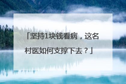 坚持1块钱看病，这名村医如何支撑下去？
