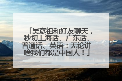 吴彦祖和好友聊天，秒切上海话、广东话、普通话、英语：无论讲啥我们都是中国人！