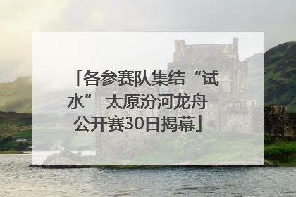 各参赛队集结“试水” 太原汾河龙舟公开赛30日揭幕