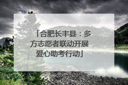 合肥长丰县：多方志愿者联动开展爱心助考行动
