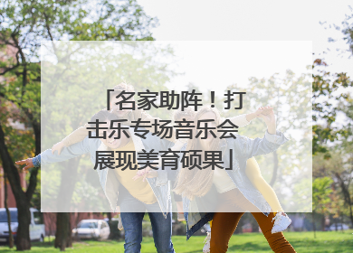 名家助阵！打击乐专场音乐会展现美育硕果