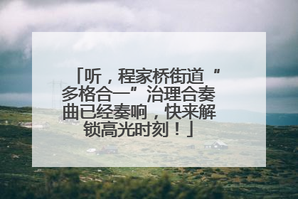 听，程家桥街道“多格合一”治理合奏曲已经奏响，快来解锁高光时刻！