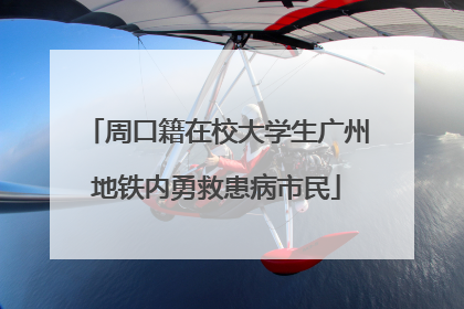 周口籍在校大学生广州地铁内勇救患病市民