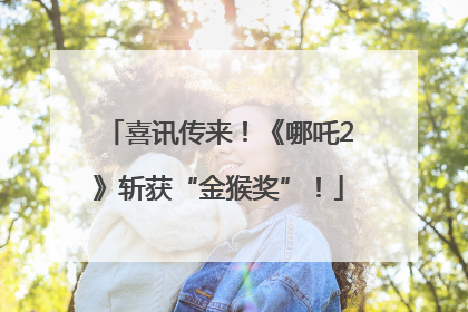 喜讯传来！《哪吒2》斩获“金猴奖”！