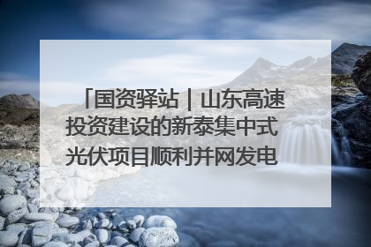 国资驿站｜山东高速投资建设的新泰集中式光伏项目顺利并网发电；国产电力机器人首次在智利电网应用