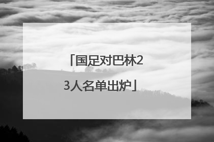 国足对巴林23人名单出炉