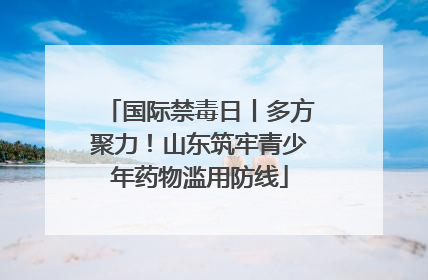 国际禁毒日丨多方聚力！山东筑牢青少年药物滥用防线