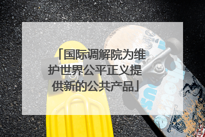 国际调解院为维护世界公平正义提供新的公共产品