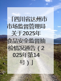 四川省达州市市场监督管理局关于2025年食品安全监督抽检情况通告（2025年第14号）