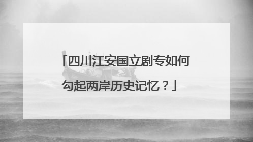 四川江安国立剧专如何勾起两岸历史记忆？
