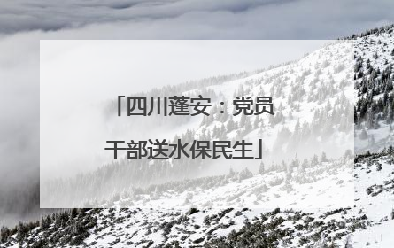 四川蓬安：党员干部送水保民生