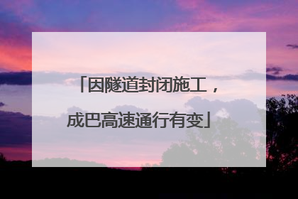 因隧道封闭施工，成巴高速通行有变