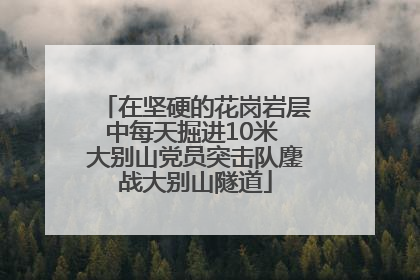 在坚硬的花岗岩层中每天掘进10米 大别山党员突击队鏖战大别山隧道