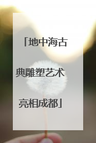 地中海古典雕塑艺术亮相成都