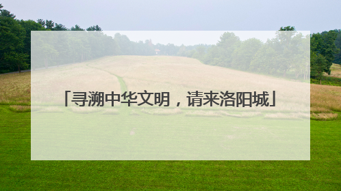 寻溯中华文明，请来洛阳城