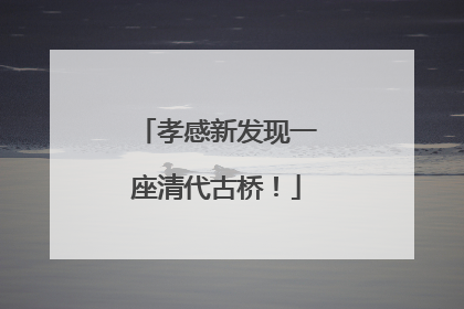 孝感新发现一座清代古桥！
