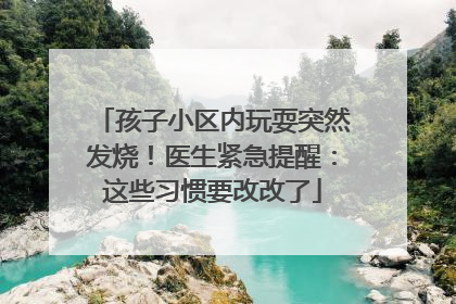孩子小区内玩耍突然发烧！医生紧急提醒：这些习惯要改改了