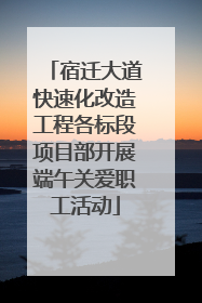 宿迁大道快速化改造工程各标段项目部开展端午关爱职工活动