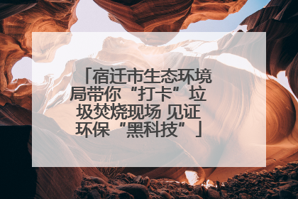 宿迁市生态环境局带你“打卡”垃圾焚烧现场 见证环保“黑科技”