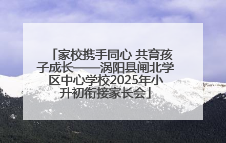 家校携手同心 共育孩子成长——涡阳县闸北学区中心学校2025年小升初衔接家长会