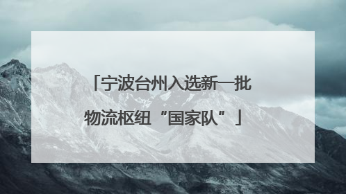 宁波台州入选新一批物流枢纽“国家队”