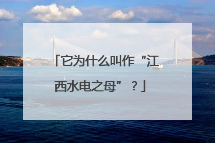 它为什么叫作“江西水电之母”？
