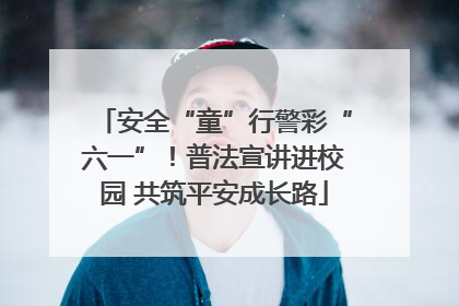 安全“童”行警彩“六一”！普法宣讲进校园 共筑平安成长路