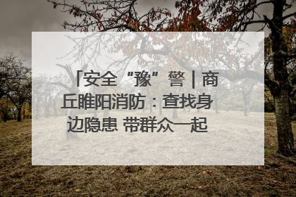 安全“豫”警｜商丘睢阳消防：查找身边隐患 带群众一起“涨知识”