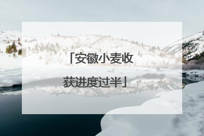 安徽小麦收获进度过半