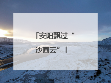 安阳飘过“沙画云”