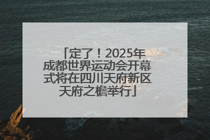 定了！2025年成都世界运动会开幕式将在四川天府新区天府之檐举行