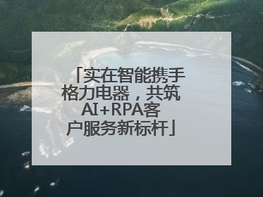 实在智能携手格力电器，共筑AI+RPA客户服务新标杆