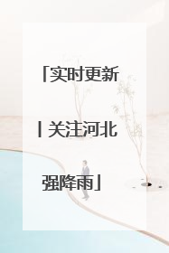 实时更新丨关注河北强降雨