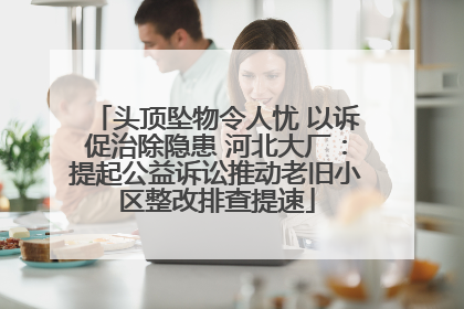 头顶坠物令人忧 以诉促治除隐患 河北大厂：提起公益诉讼推动老旧小区整改排查提速