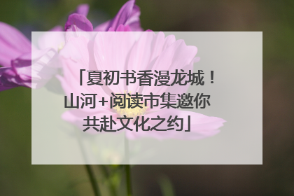 夏初书香漫龙城！山河+阅读市集邀你共赴文化之约