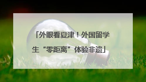 外眼看夏津！外国留学生“零距离”体验非遗