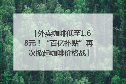 外卖咖啡低至1.68元！“百亿补贴”再次掀起咖啡价格战